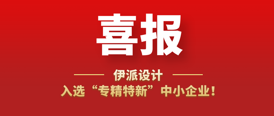 喜訊 | 伊派設(shè)計(jì)入選“專精特新”中小企業(yè)！